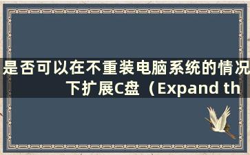 是否可以在不重装电脑系统的情况下扩展C盘（Expand the C盘内存而不重装电脑系统）